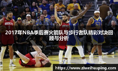 2017年NBA季后赛火箭队与步行者队精彩对决回顾与分析