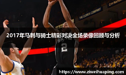 2017年马刺与骑士精彩对决全场录像回顾与分析