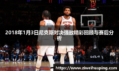 2018年1月3日尼克斯对决强敌精彩回顾与赛后分析