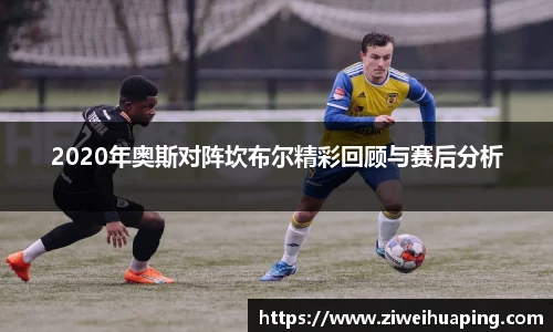 2020年奥斯对阵坎布尔精彩回顾与赛后分析