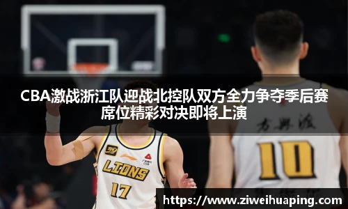 CBA激战浙江队迎战北控队双方全力争夺季后赛席位精彩对决即将上演