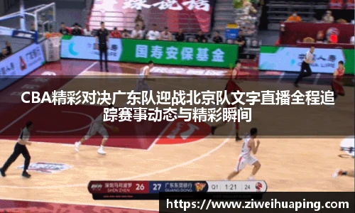 CBA精彩对决广东队迎战北京队文字直播全程追踪赛事动态与精彩瞬间