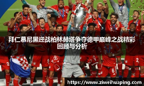 拜仁慕尼黑迎战柏林赫塔争夺德甲巅峰之战精彩回顾与分析